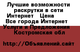 Лучшие возможности раскрутки в сети Интернет › Цена ­ 500 - Все города Интернет » Услуги и Предложения   . Костромская обл.